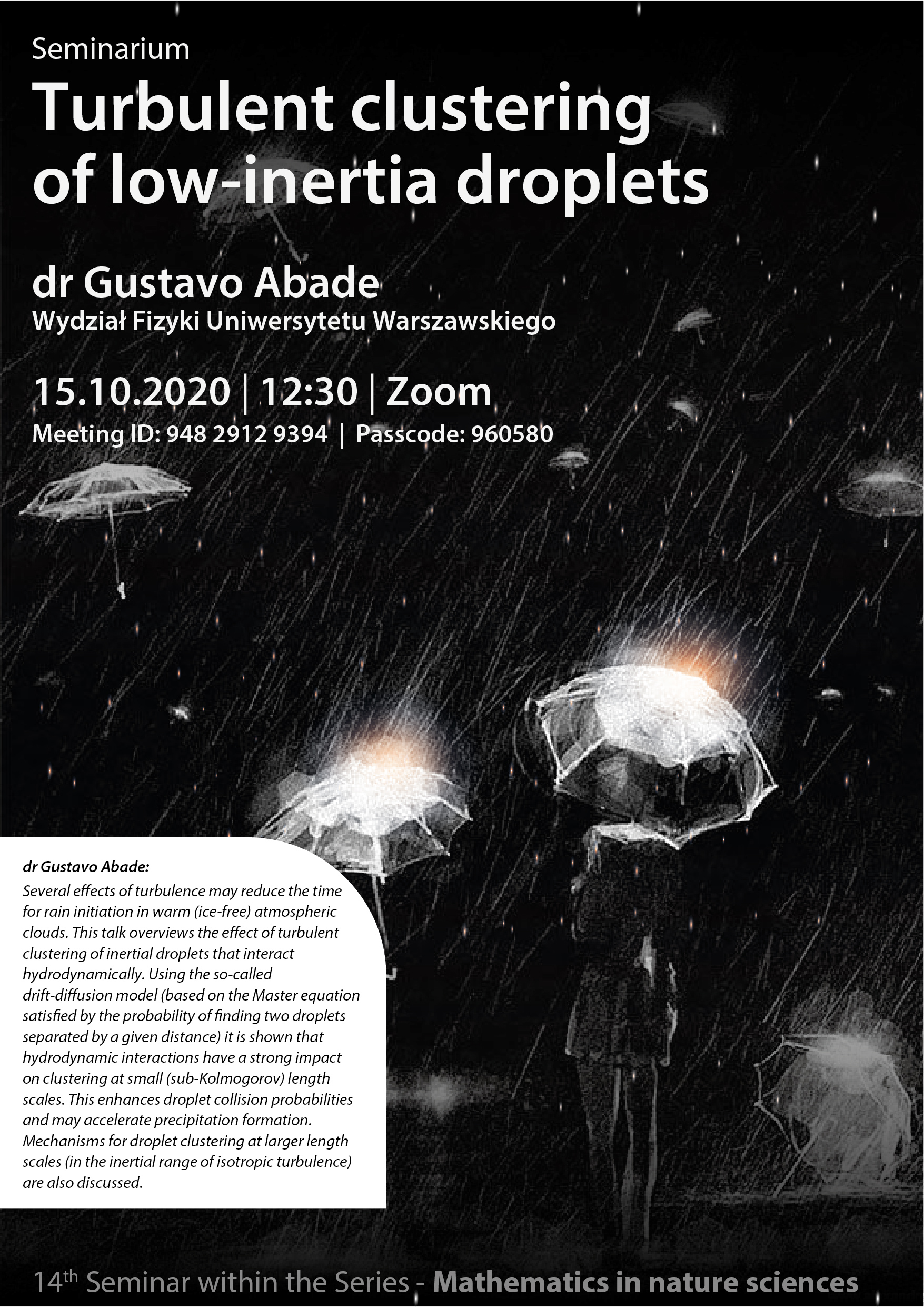 Październik 2020 (on-line, Zoom) seminarium Turbulent clustring of low-inertia droplets doktor Gustavo Abade wydział fizyki uniwersytetu Warszawskiego 15.10.2020 12:30 zoom meeting id 94829129394 passcode 960580